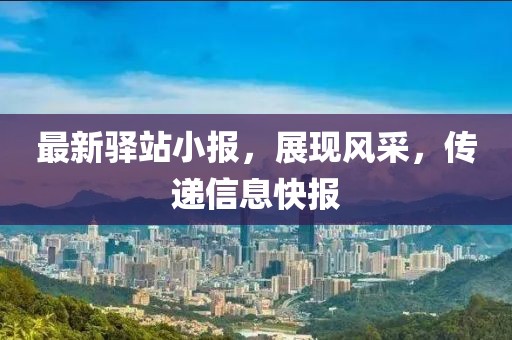 最新驿站小报，展现风采，传递信息快报