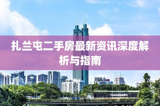 扎兰屯二手房最新资讯深度解析与指南