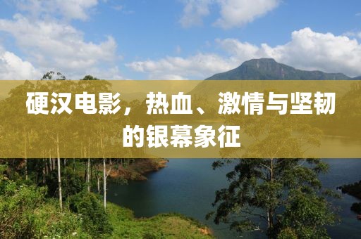 硬汉电影，热血、激情与坚韧的银幕象征
