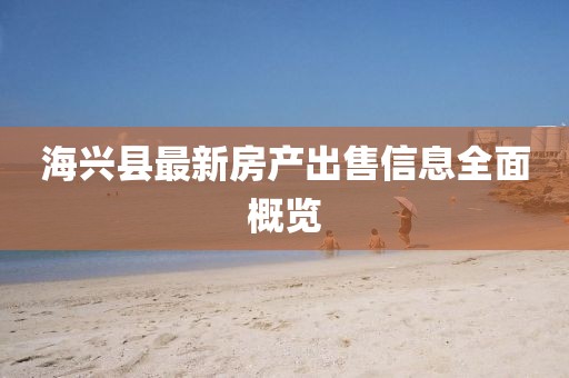 海兴县最新房产出售信息全面概览