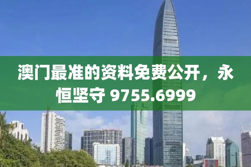 澳门最准的资料免费公开，永恒坚守 9755.6999