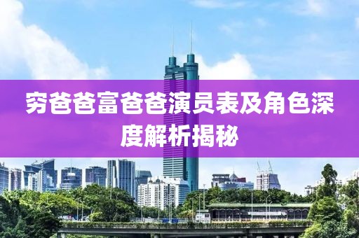穷爸爸富爸爸演员表及角色深度解析揭秘