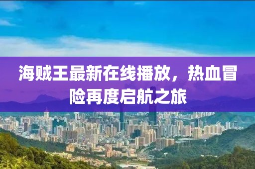 海贼王最新在线播放，热血冒险再度启航之旅