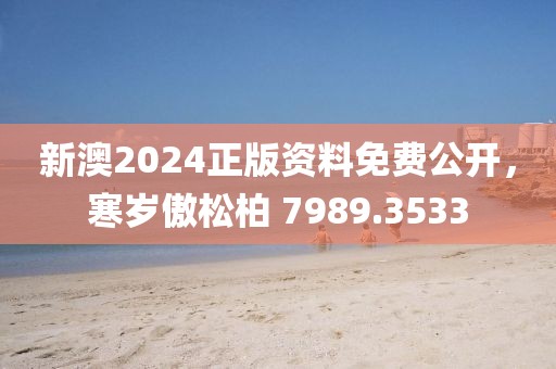 新澳2024正版资料免费公开，寒岁傲松柏 7989.3533