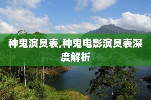 种鬼演员表,种鬼电影演员表深度解析
