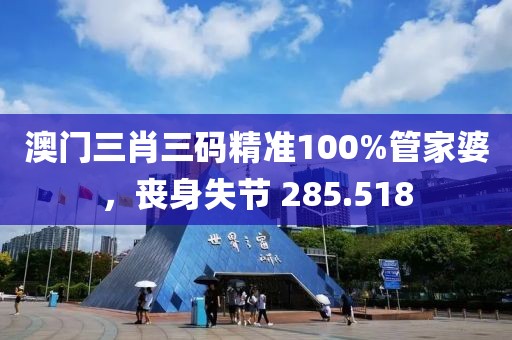 澳门三肖三码精准100%管家婆，丧身失节 285.518