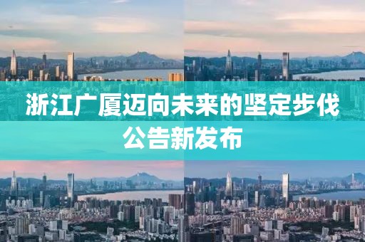 浙江广厦迈向未来的坚定步伐公告新发布