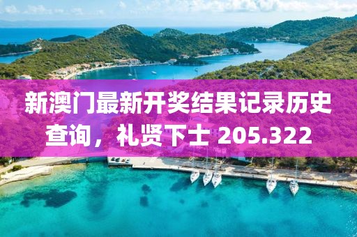 新澳门最新开奖结果记录历史查询，礼贤下士 205.322