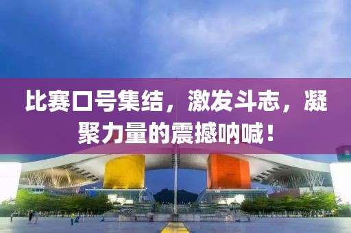 比赛口号集结，激发斗志，凝聚力量的震撼呐喊！
