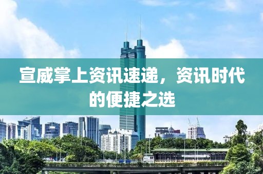 宣威掌上资讯速递，资讯时代的便捷之选