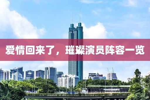 爱情回来了，璀璨演员阵容一览