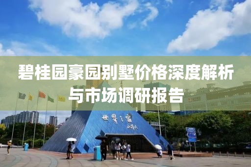 碧桂园豪园别墅价格深度解析与市场调研报告