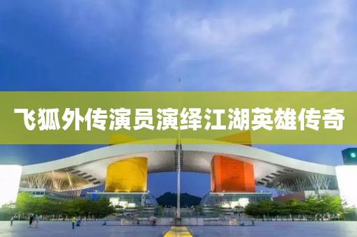 飞狐外传演员演绎江湖英雄传奇