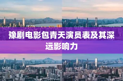 豫剧电影包青天演员表及其深远影响力
