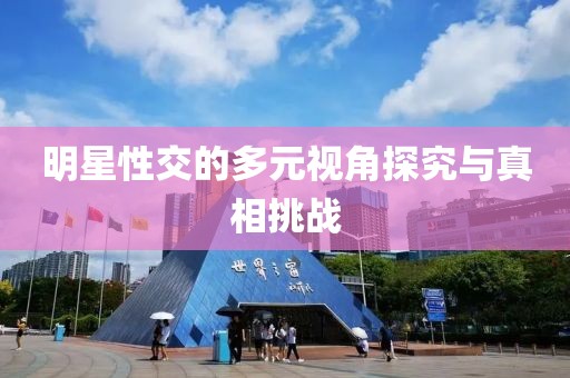 明星性交的多元视角探究与真相挑战