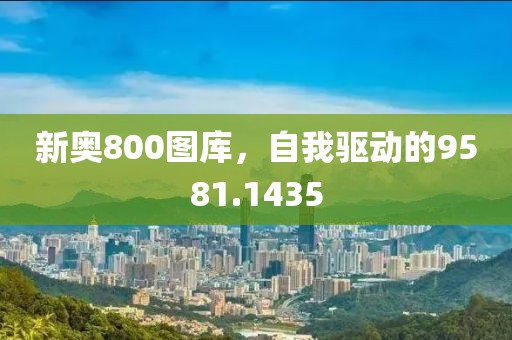 新奥800图库，自我驱动的9581.1435