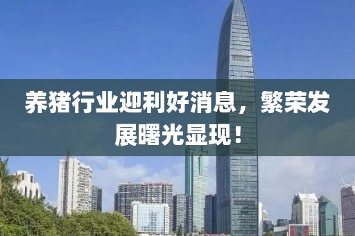 养猪行业迎利好消息，繁荣发展曙光显现！