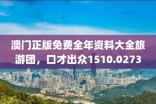 澳门正版免费全年资料大全旅游团，口才出众1510.0273