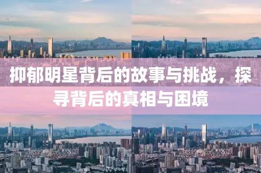 抑郁明星背后的故事与挑战，探寻背后的真相与困境