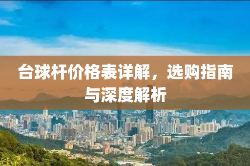 台球杆价格表详解，选购指南与深度解析