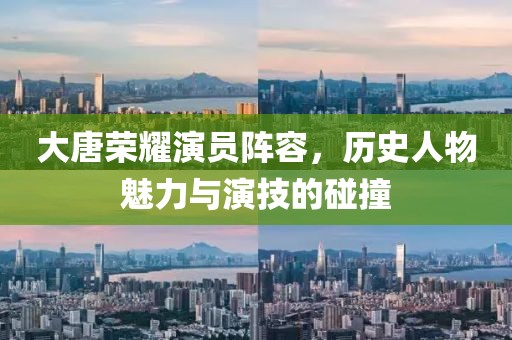 大唐荣耀演员阵容，历史人物魅力与演技的碰撞