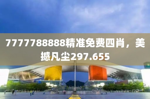 7777788888精准免费四肖，美撼凡尘297.655