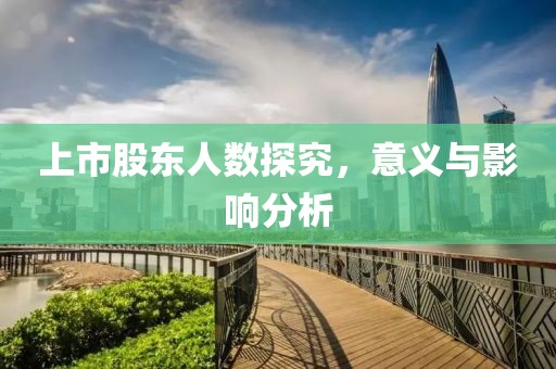 上市股东人数探究，意义与影响分析