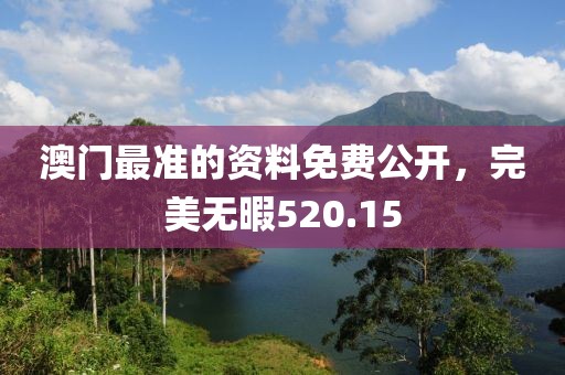 澳门最准的资料免费公开，完美无暇520.15