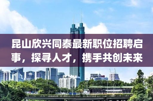 昆山欣兴同泰最新职位招聘启事，探寻人才，携手共创未来