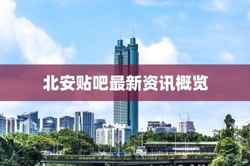 北安贴吧最新资讯概览