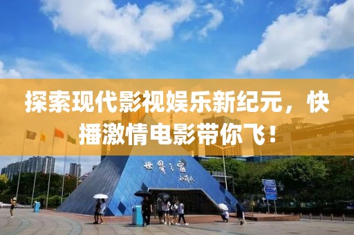 探索现代影视娱乐新纪元，快播激情电影带你飞！