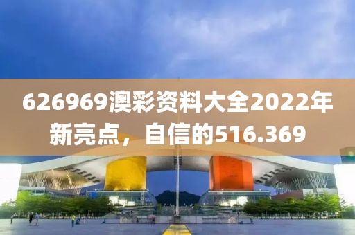 626969澳彩资料大全2022年新亮点，自信的516.369