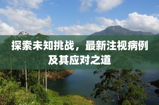 探索未知挑战，最新注视病例及其应对之道
