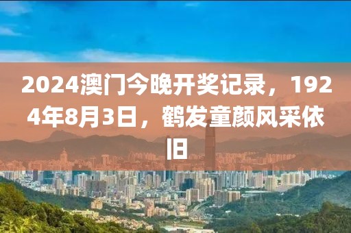 2024澳门今晚开奖记录，1924年8月3日，鹤发童颜风采依旧