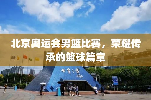 北京奥运会男篮比赛，荣耀传承的篮球篇章
