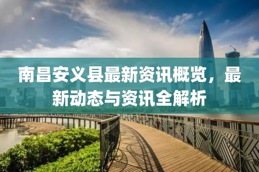 南昌安义县最新资讯概览，最新动态与资讯全解析