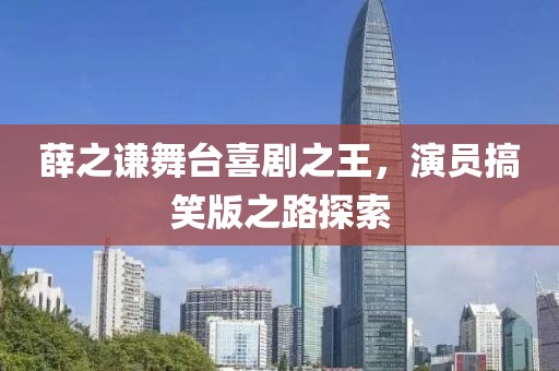 薛之谦舞台喜剧之王，演员搞笑版之路探索