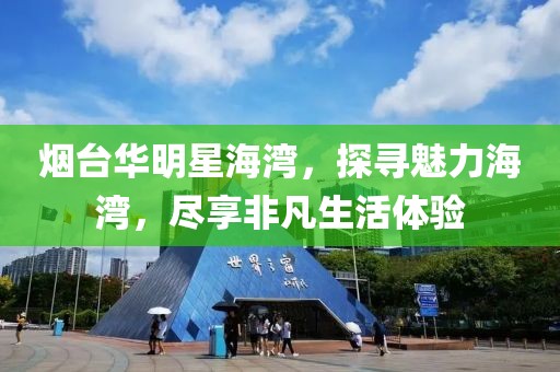 烟台华明星海湾，探寻魅力海湾，尽享非凡生活体验