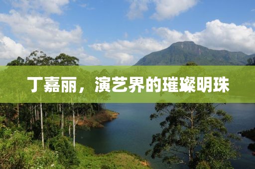 丁嘉丽，演艺界的璀璨明珠