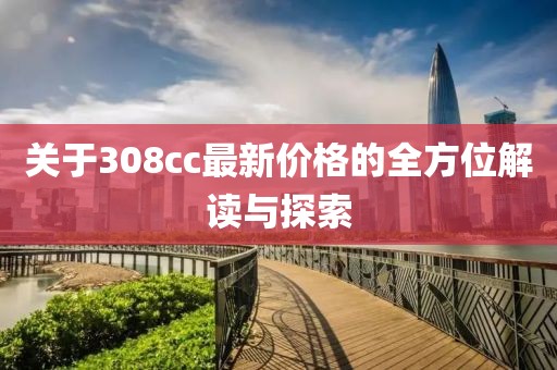关于308cc最新价格的全方位解读与探索