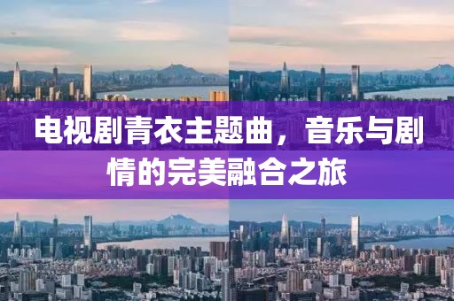 电视剧青衣主题曲，音乐与剧情的完美融合之旅