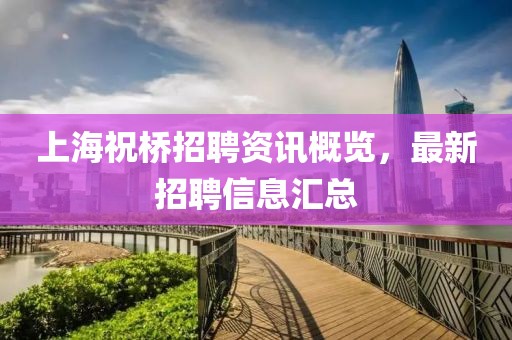 上海祝桥招聘资讯概览，最新招聘信息汇总