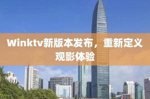 Winktv新版本发布，重新定义观影体验