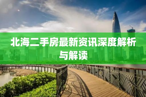 北海二手房最新资讯深度解析与解读