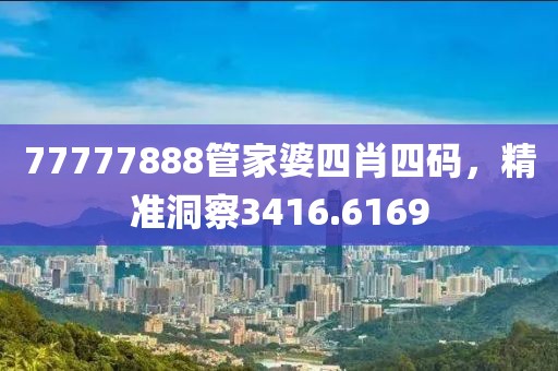 77777888管家婆四肖四码，精准洞察3416.6169