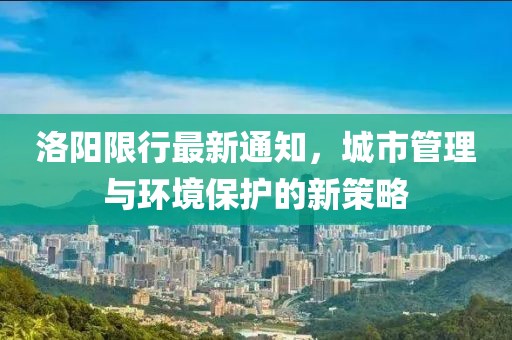 洛阳限行最新通知，城市管理与环境保护的新策略