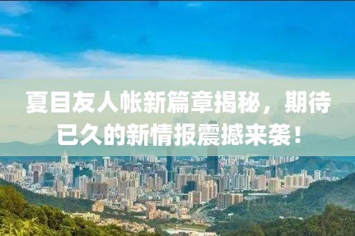 夏目友人帐新篇章揭秘，期待已久的新情报震撼来袭！