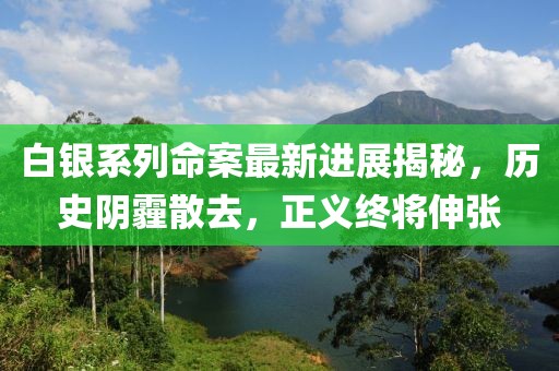 白银系列命案最新进展揭秘，历史阴霾散去，正义终将伸张