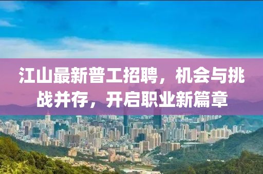 江山最新普工招聘，机会与挑战并存，开启职业新篇章