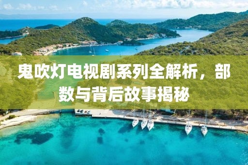 鬼吹灯电视剧系列全解析，部数与背后故事揭秘